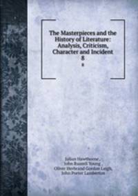 The Masterpieces and the History of Literature: Analysis, Criticism, Character and Incident. 8