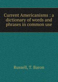Current Americanisms : a dictionary of words and phrases in common use