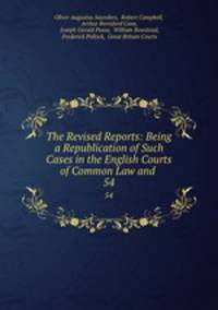 The Revised Reports: Being a Republication of Such Cases in the English Courts of Common Law and .. 54