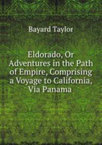 Eldorado, Or Adventures in the Path of Empire, Comprising a Voyage to California, Via Panama .