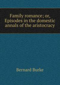Family romance; or, Episodes in the domestic annals of the aristocracy