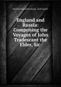 England and Russia: Comprising the Voyages of John Tradescant the Elder, Sir .
