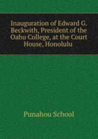 Inauguration of Edward G. Beckwith, President of the Oahu College, at the Court House, Honolulu .