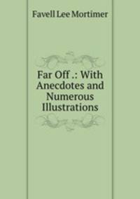 Far Off .: With Anecdotes and Numerous Illustrations