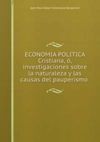 ECONOMIA POLITICA Cristiana, o, investigaciones sobre la naturaleza y las causas del pauperismo .