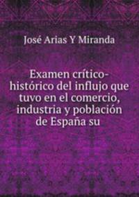 Examen critico-historico del influjo que tuvo en el comercio, industria y poblacion de Espana su .