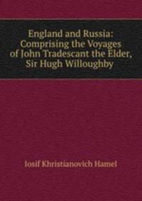 England and Russia: Comprising the Voyages of John Tradescant the Elder, Sir Hugh Willoughby .