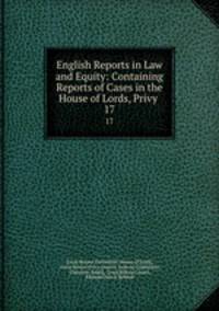 English Reports in Law and Equity: Containing Reports of Cases in the House of Lords, Privy .. 17