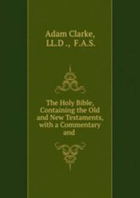 The Holy Bible, Containing the Old and New Testaments, with a Commentary and .