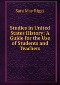 Studies in United States History: A Guide for the Use of Students and Teachers