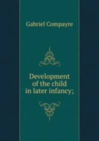 Development of the child in later infancy;