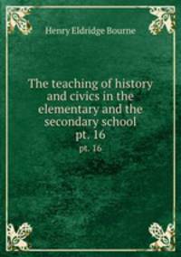 The teaching of history and civics in the elementary and the secondary school. pt. 16