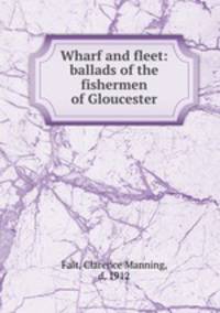 Wharf and fleet: ballads of the fishermen of Gloucester