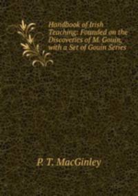 Handbook of Irish Teaching: Founded on the Discoveries of M. Gouin, with a Set of Gouin Series .