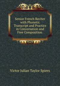 Senior French Reciter with Phonetic Transcript and Practice in Conversation and Free Composition .