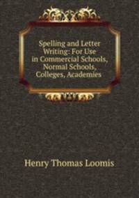 Spelling and Letter Writing: For Use in Commercial Schools, Normal Schools, Colleges, Academies .