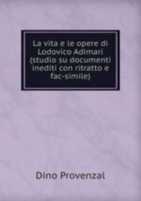 La vita e le opere di Lodovico Adimari (studio su documenti inediti con ritratto e fac-simile)