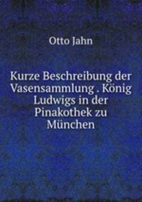 Kurze Beschreibung der Vasensammlung . Konig Ludwigs in der Pinakothek zu Munchen