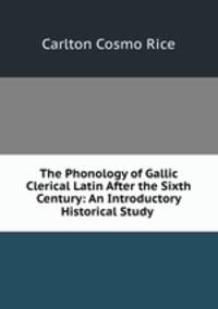 The Phonology of Gallic Clerical Latin After the Sixth Century: An Introductory Historical Study .