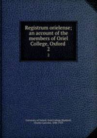 Registrum orielense; an account of the members of Oriel College, Oxford . 2