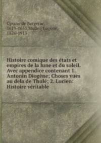 Histoire comique des etats et empires de la lune et du soleil. Avec appendice contenant 1. Antonin Diogene; Choses vues au dela de Thule; 2. Lucien: Histoire veritable