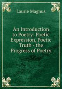 An Introduction to Poetry: Poetic Expression, Poetic Truth - the Progress of Poetry