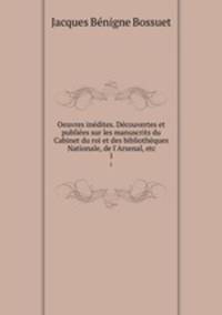 Oeuvres inedites. Decouvertes et publiees sur les manuscrits du Cabinet du roi et des bibliotheques Nationale, de l