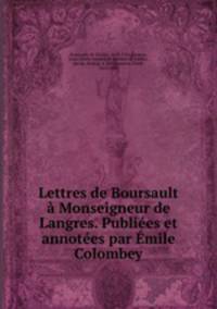 Lettres de Boursault a Monseigneur de Langres. Publiees et annotees par Emile Colombey