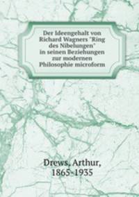 Der Ideengehalt von Richard Wagners "Ring des Nibelungen" in seinen Beziehungen zur modernen Philosophie microform