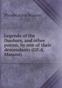 Legends of the Dunbars, and other poems, by one of their descendants (GF.A. Masson).