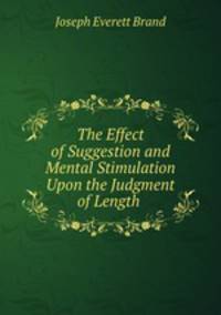 The Effect of Suggestion and Mental Stimulation Upon the Judgment of Length .