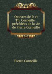 Oeuvres de P. et Th. Corneille : precedees de la vie de Pierre Corneille
