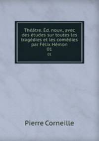 Theatre. Ed. nouv., avec des etudes sur toutes les tragedies et les comedies par Felix Hemon