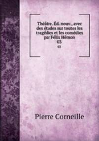 Theatre. Ed. nouv., avec des etudes sur toutes les tragedies et les comedies par Felix Hemon
