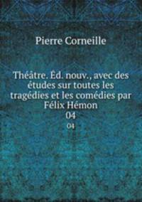 Theatre. Ed. nouv., avec des etudes sur toutes les tragedies et les comedies par Felix Hemon