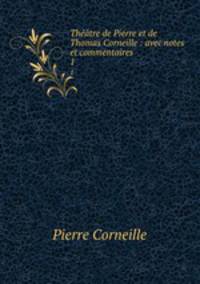 Thtre de Pierre et de Thomas Corneille : avec notes et commentaires. 1
