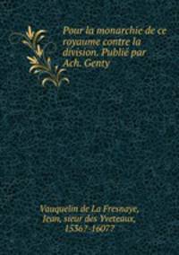 Pour la monarchie de ce royaume contre la division. Publie par Ach. Genty