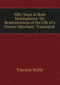Fifty Years in Both Hemispheres: Or, Reminiscences of the Life of a Former Merchant. Translated .