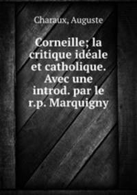 Corneille; la critique ideale et catholique. Avec une introd. par le r.p. Marquigny