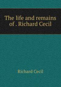 The life and remains of . Richard Cecil