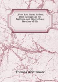 Life of Rev. Hosea Ballou: With Accounts of His Writings, and Biographical Sketches of His .. 1