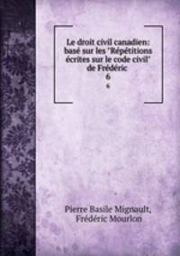 Le droit civil canadien: bas sur les "Rptitions crites sur le code civil" de Frdric .. 6