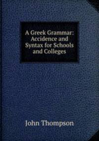 A Greek Grammar: Accidence and Syntax for Schools and Colleges