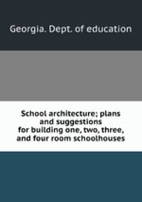 School architecture; plans and suggestions for building one, two, three, and four room schoolhouses