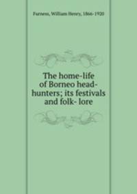 The home-life of Borneo head-hunters; its festivals and folk- lore