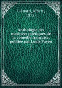 Anthologie des matinees poetiques de la comedie francaise, publiee par Louis Payen