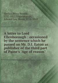 A letter to Lord Ellenborough : occasioned by the sentence which he passed on Mr. D.I. Eaton as publisher of the third part of Paine`s "Age of reason"