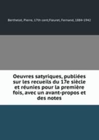 Oeuvres satyriques, publiees sur les recueils du 17e siecle et reunies pour la premiere fois, avec un avant-propos et des notes