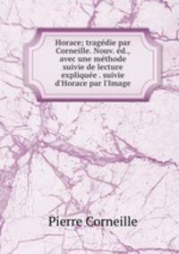 Horace; tragedie par Corneille. Nouv. ed., avec une methode suivie de lecture expliquee . suivie d