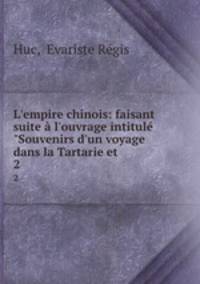 L`empire chinois: faisant suite l`ouvrage intitul "Souvenirs d`un voyage dans la Tartarie et .. 2
